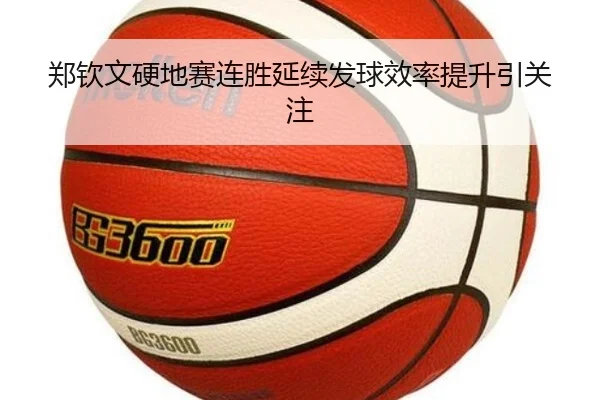 郑钦文硬地赛连胜延续发球效率提升引关注